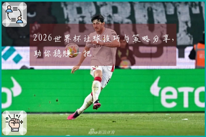 2026世界杯让球技巧与策略分享，助你稳赚一把