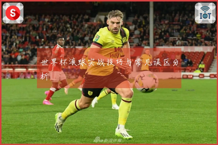世界杯滚球实战技巧与常见误区分析