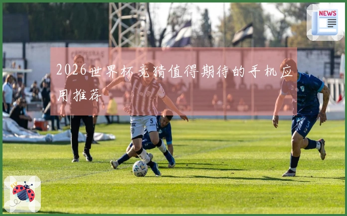 2026世界杯竞猜值得期待的手机应用推荐