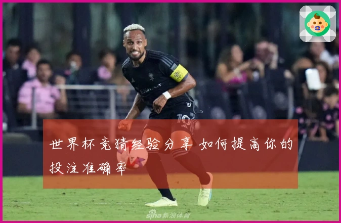 世界杯竞猜经验分享 如何提高你的投注准确率