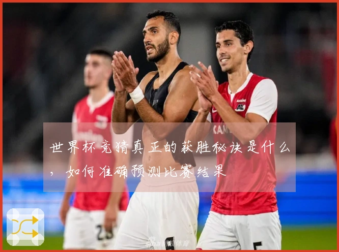 世界杯竞猜真正的获胜秘诀是什么，如何准确预测比赛结果