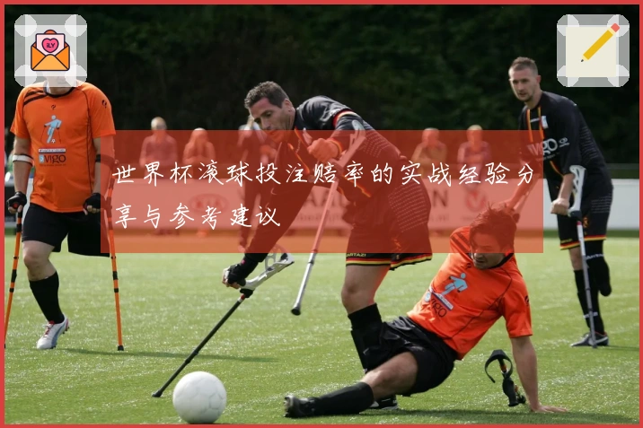 世界杯滚球投注赔率的实战经验分享与参考建议