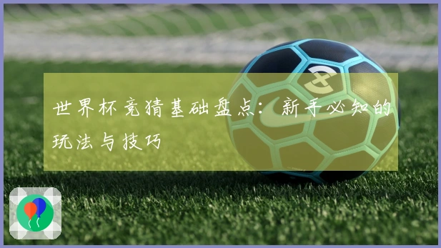 世界杯竞猜基础盘点：新手必知的玩法与技巧