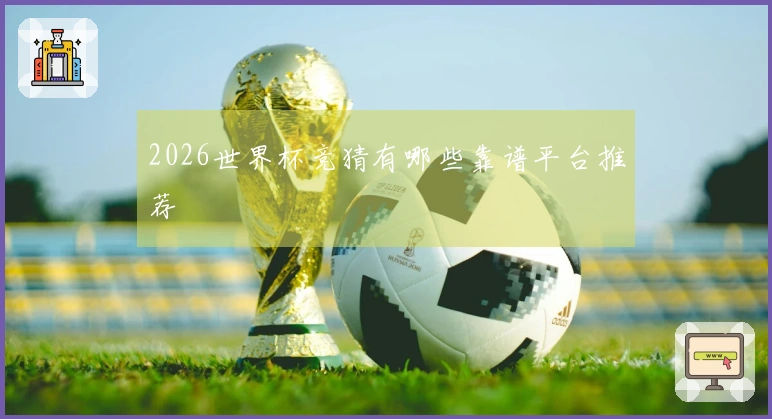 2026世界杯竞猜有哪些靠谱平台推荐