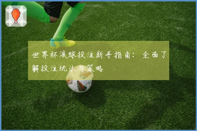 世界杯滚球投注新手指南：全面了解投注玩法与策略