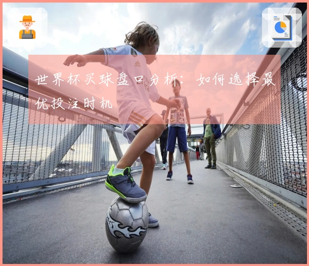世界杯买球盘口分析：如何选择最优投注时机