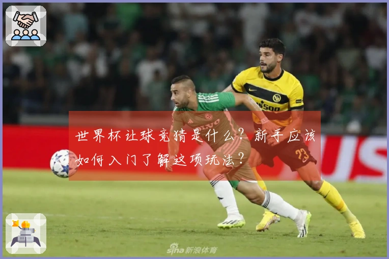 世界杯让球竞猜是什么？新手应该如何入门了解这项玩法？