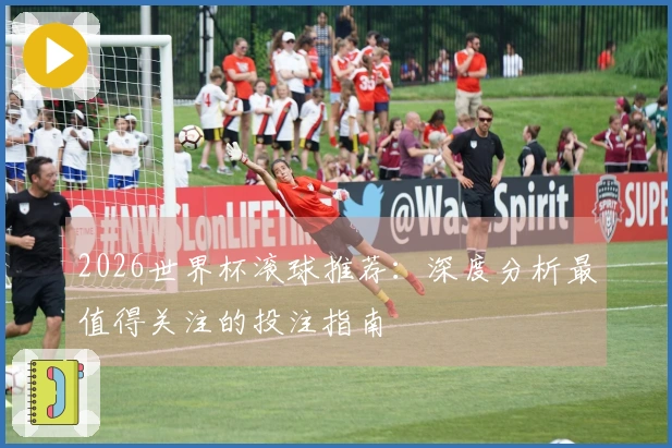 2026世界杯滚球推荐：深度分析最值得关注的投注指南